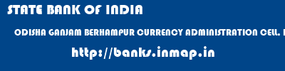 STATE BANK OF INDIA  ODISHA GANJAM BERHAMPUR CURRENCY ADMINISTRATION CELL, BERHAMPUR  banks information 